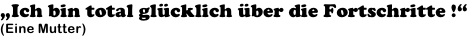 „Ich bin total glücklich über die Fortschritte !“ (Eine Mutter)