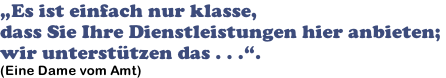 „Es ist einfach nur klasse,  dass Sie Ihre Dienstleistungen hier anbieten;  wir unterstützen das . . .“. (Eine Dame vom Amt)