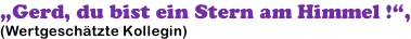 „Gerd, du bist ein Stern am Himmel !“, (Wertgeschätzte Kollegin)