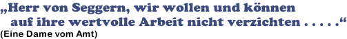 „Herr von Seggern, wir wollen und können     auf ihre wertvolle Arbeit nicht verzichten . . . . .“ (Eine Dame vom Amt)