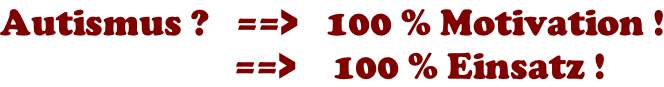 Autismus ?   ==>   100 % Motivation !                           ==>    100 % Einsatz !