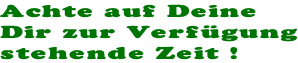Achte auf Deine Dir zur Verf�gung stehende Zeit !