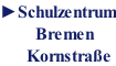 ►Schulzentrum         Bremen       Kornstra�e