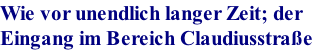Wie vor unendlich langer Zeit; der  Eingang im Bereich Claudiusstra�e