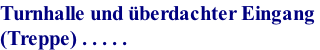 Turnhalle und �berdachter Eingang  (Treppe) . . . . .