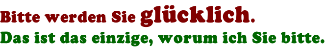 Bitte werden Sie gl�cklich.  Das ist das einzige, worum ich Sie bitte.