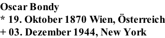 Oscar Bondy * 19. Oktober 1870 Wien, �sterreich + 03. Dezember 1944, New York