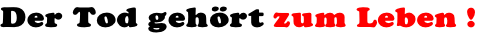 Der Tod geh�rt zum Leben !