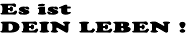 Es ist DEIN LEBEN !