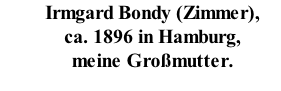 Irmgard Bondy (Zimmer),  ca. 1896 in Hamburg, meine Gro�mutter.