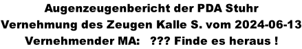 Augenzeugenbericht der PDA Stuhr Vernehmung des Zeugen Kalle S. vom 2024-06-13 Vernehmender MA:   ??? Finde es heraus !