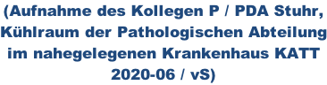 (Aufnahme des Kollegen P / PDA Stuhr,  Kühlraum der Pathologischen Abteilung im nahegelegenen Krankenhaus KATT 2020-06 / vS)