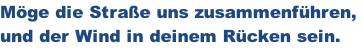 Möge die Straße uns zusammenführen,  und der Wind in deinem Rücken sein.