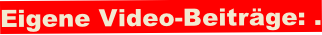 Eigene Video-Beiträge: .