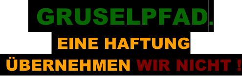 GRUSELPFAD.  EINE HAFTUNG    ÜBERNEHMEN WIR NICHT !